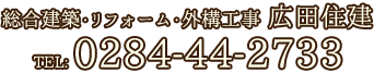 総合建築・リフォーム・外構工事　広田住建　栃木県足利市月谷町178　TEL0284-44-2733